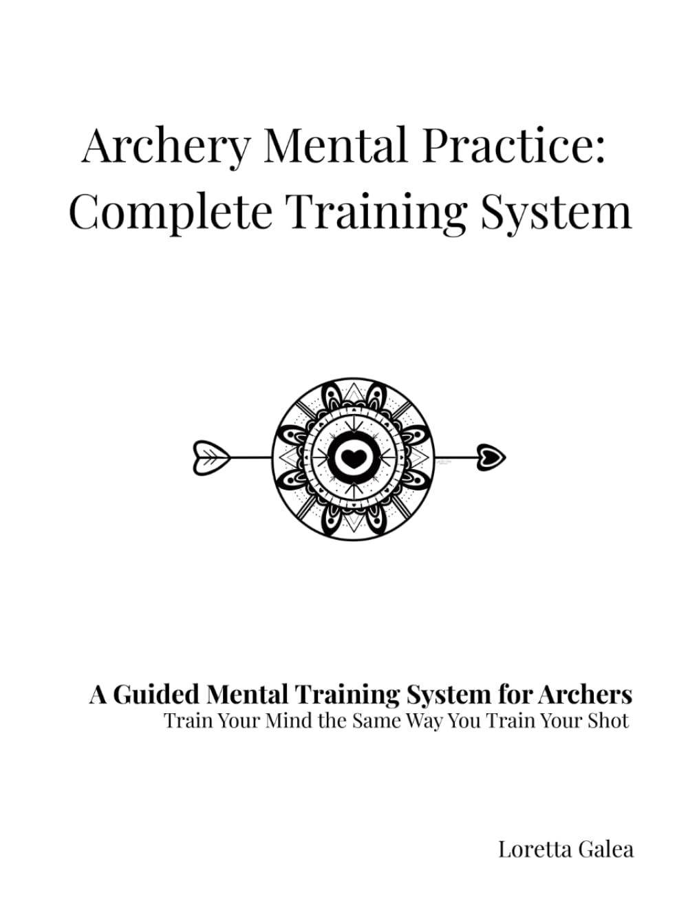 Archery Mental Practice: Complete Training System: The AMP Workbook for Focus, Confidence, Consistency & Competitive Mindset