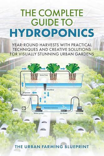 The Complete Guide to Hydroponics: Year-Round Harvests with Practical Techniques and Creative Solutions for Visually Stunning Urban Gardens (The Urban Farming Blueprint Book 2)