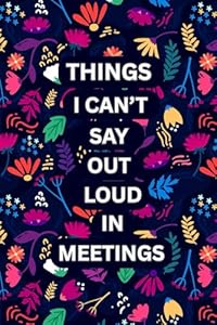 Things I Can’t Say Out Loud in Meetings: A Funny Office Notebook with Clean Sarcastic Quotes, A Work Humor Journal for Meetings, Notes for Coworkers