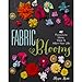 Fabric Blooms: 42 Flowers to Make, Wear & Adorn Your Life