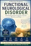 Functional Neurological Disorder: A practical Guide to understanding Symptoms, Diagnosis, Treatment, Recovery...