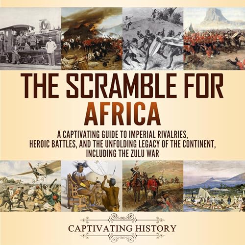 Scramble for Africa: A Captivating Guide to Imperial Rivalries, Heroic Battles, and the Unfolding Legacy of the Continent, Including the Zulu War by Captivating History episode artwork