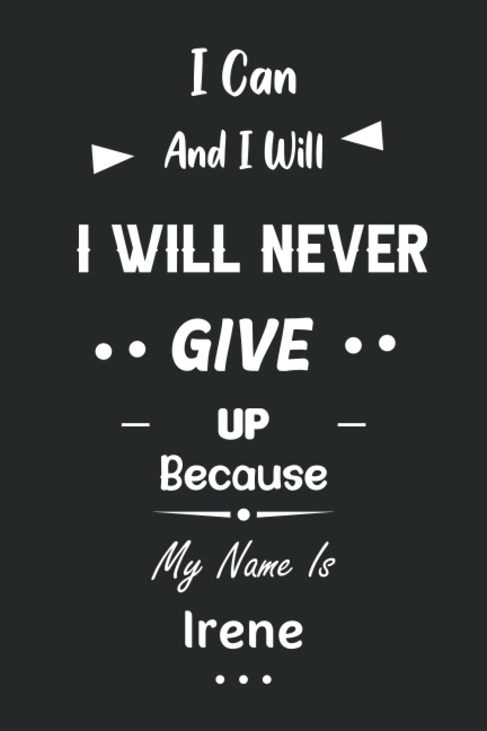 I Can and I Will I Will Never Give Up Because My Name Is Irene: Great Gifts Notebook for Women, Girls, Friends, kids | Personalized Name Journal For ... work, home | Gift Birthday For adults, teens