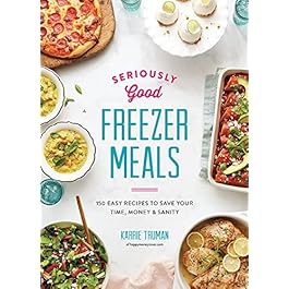 Seriously Good Freezer Meals: 150 Easy Recipes to Save Your Time, Money and Sanity Paperback – Illustrated, February 22, 2018