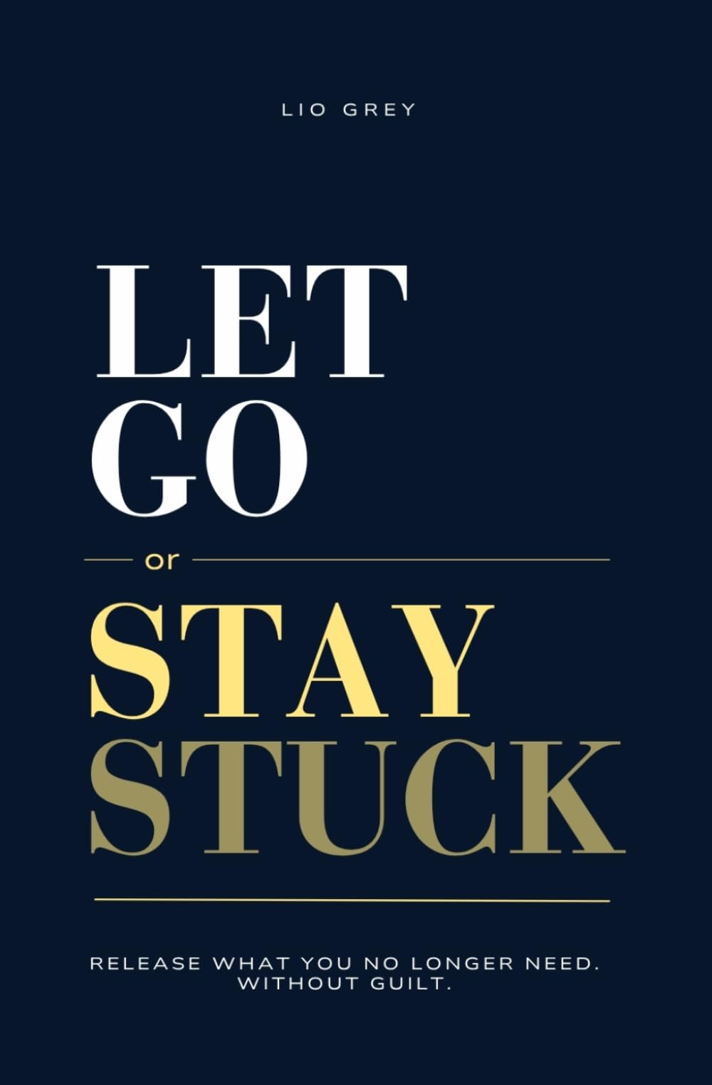 Let Go Or Stay Stuck: Release What You No Longer Need. Without Guilt.
