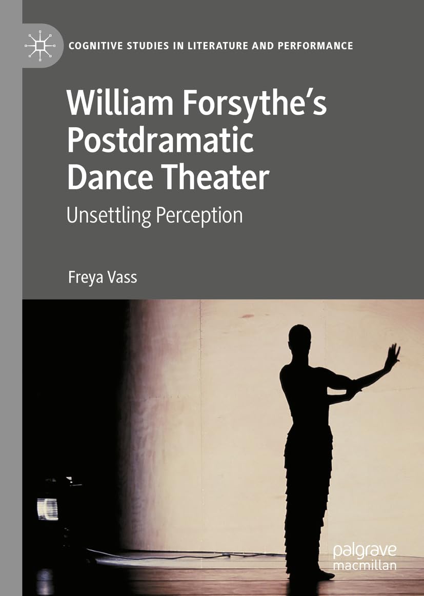 William Forsythe’s Postdramatic Dance Theater: Unsettling Perception (Cognitive Studies in Literature and Performance)