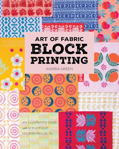 Art of Fabric Block Printing: An Illustrated Guide with 12 Playfully Modern Projects
