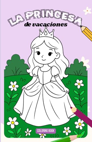 La princesa de vacaciones. Libro de colorear infantil.: Descubre las aventuras de la princesa. Fomenta la escritura, la lectura y creatividad. (Libros lúdicos de entretenimiento infantil)