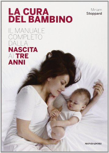 La cura del bambino. Il manuale completo dalla nascita ai tre anni La cura del bambino. Il manuale completo dalla nascita ai tre anni