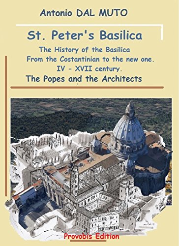 St Peter's Basilica.: The History of the Basilica, from The Constantinian Basilica to the new one. IV - XVII Century. The Popes and the Architets (History by Illustrations Book 1)