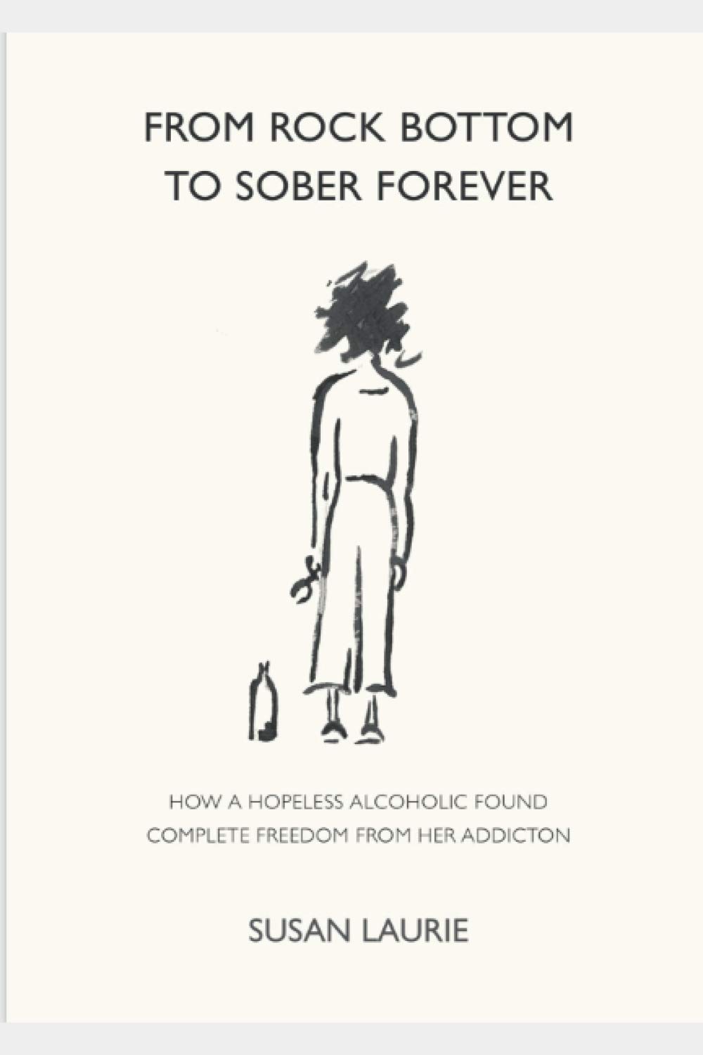 From Rock Bottom To Sober Forever: The story of how a hopeless alcoholic, resigned to an early death, found complete freedom from her addiction.