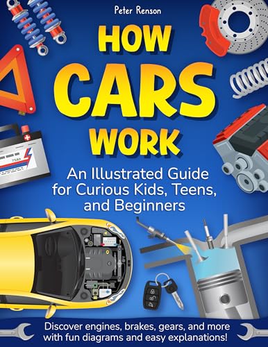 How Cars Work. An Illustrated Guide for Curious Kids, Teens, and Beginners: Discover Engines, Brakes, Gears, and More with Fun Diagrams and Easy Explanations!