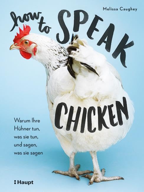 How to Speak Chicken: Warum Ihre Hühner tun, was sie tun, und sagen, was sie sagen