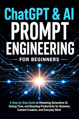 ChatGPT & AI Prompt Engineering for Beginners: A Step-by-Step Guide to Mastering ChatGPT, Using Generative AI Tools to Save Time, and Boosting Productivity ... Business, Content Creation, and Everyday