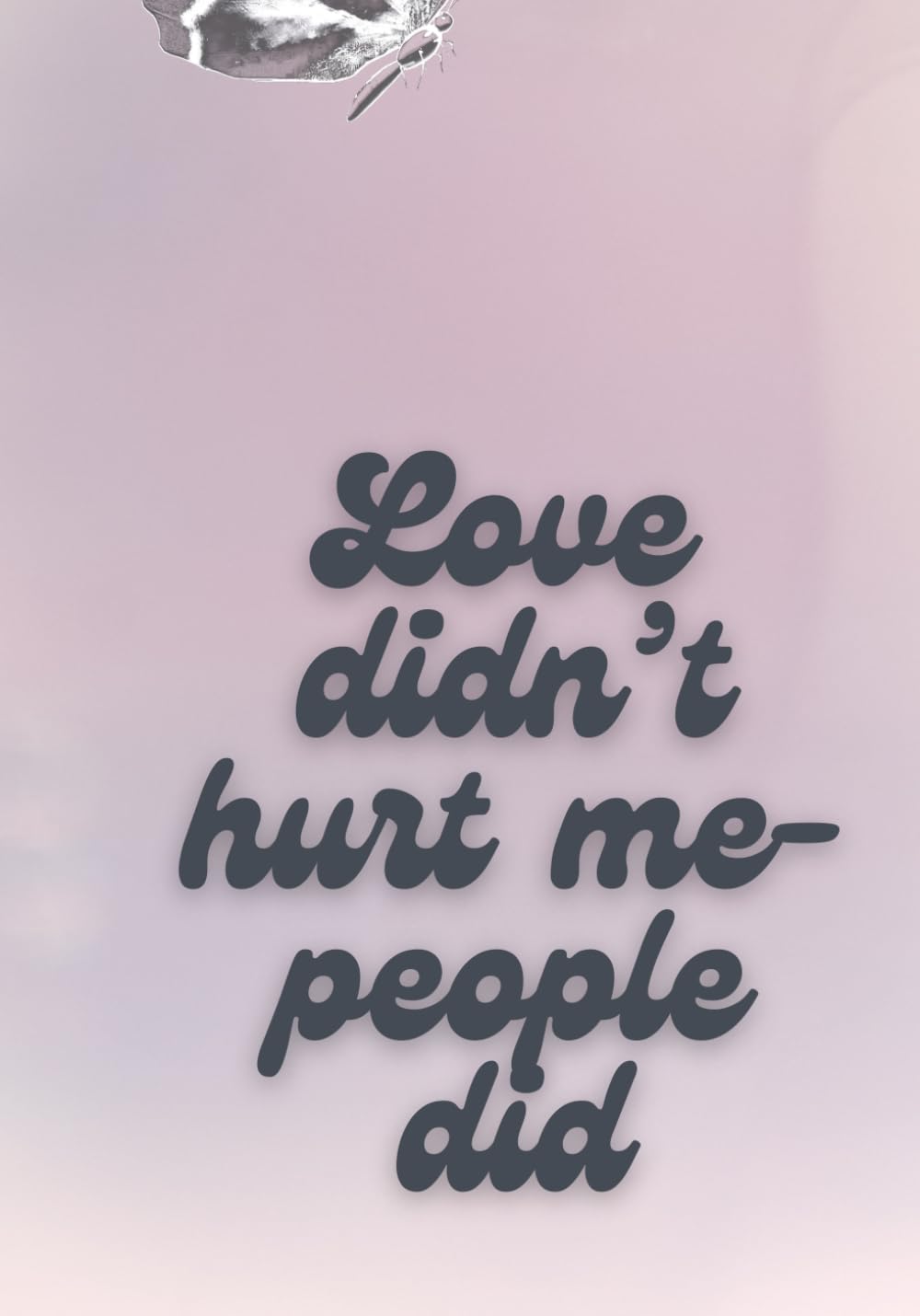 Love didn’t hurt me- People Did