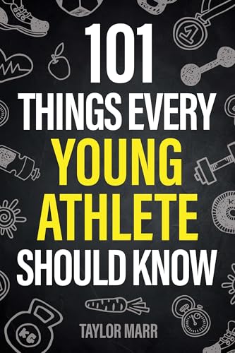 101 Things Every Young Athlete Should Know: Master Goal Setting, Mental Toughness, Perseverance, Teamwork, Discipline, Nutrition, Injury Prevention, and More!