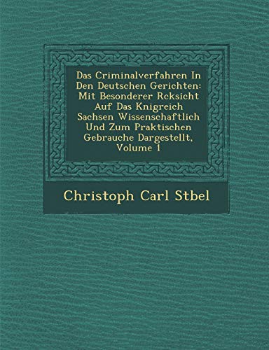Das Criminalverfahren in Den Deutschen Gerichten: Mit Besonderer R Cksicht Auf Das K Nigreich Sachsen Wissenschaftlich Und Zum Praktischen Gebrauche Dargestellt, Volume 1 (English and German Edition)