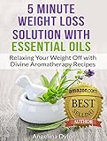 5 Minute Weight Loss Solution with Essential Oils: Relaxing Your Weight Off with Divine Aromatherapy Recipes