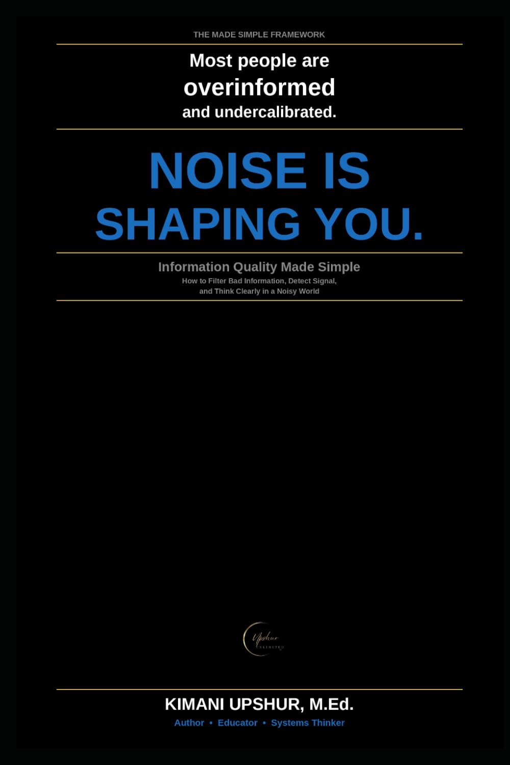 Information Quality Made Simple: How to Think Clearly, Detect Manipulation, and Find Signal in an Age of Noise (The Made Simple Framework: Clear thinking for complex systems.)