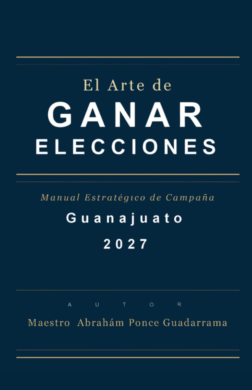 EL ARTE DE GANAR ELECCIONES, Manual Estratégico de Campaña, GUANAJUATO 2027