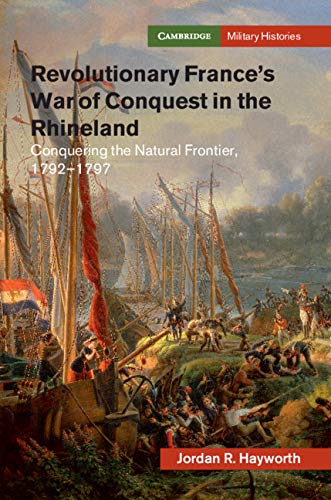 Revolutionary France's War of Conquest in the Rhineland: Conquering the Natural Frontier, 1792-1797 (Cambridge Military Histories)