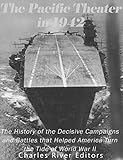 The Pacific Theater in 1942: The History of the Decisive Campaigns and Battles that Helped America Turn the Tide of World War II