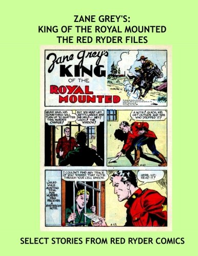 Zane Grey's: King Of The Royal Mounted - The Red Ryder Files: Select Adventures from Red Ryder Comics - All Stories - No Ads