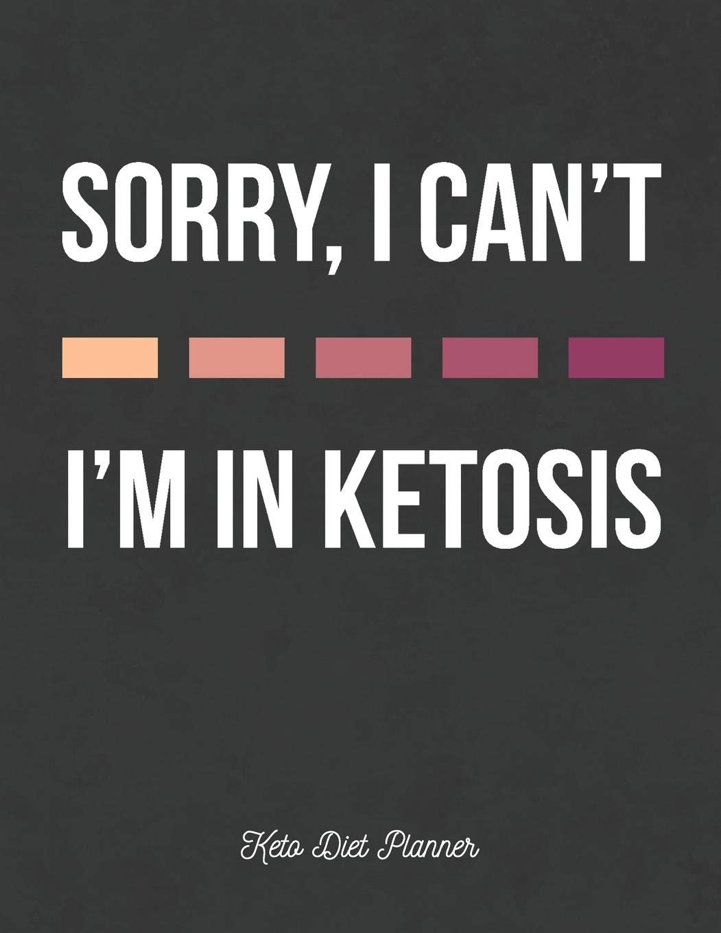 Sorry, I Can't I'm In Ketosis Keto Diet Planner: ~ Ketogenic Diet Weight Loss Tracker Diary For Men and Women