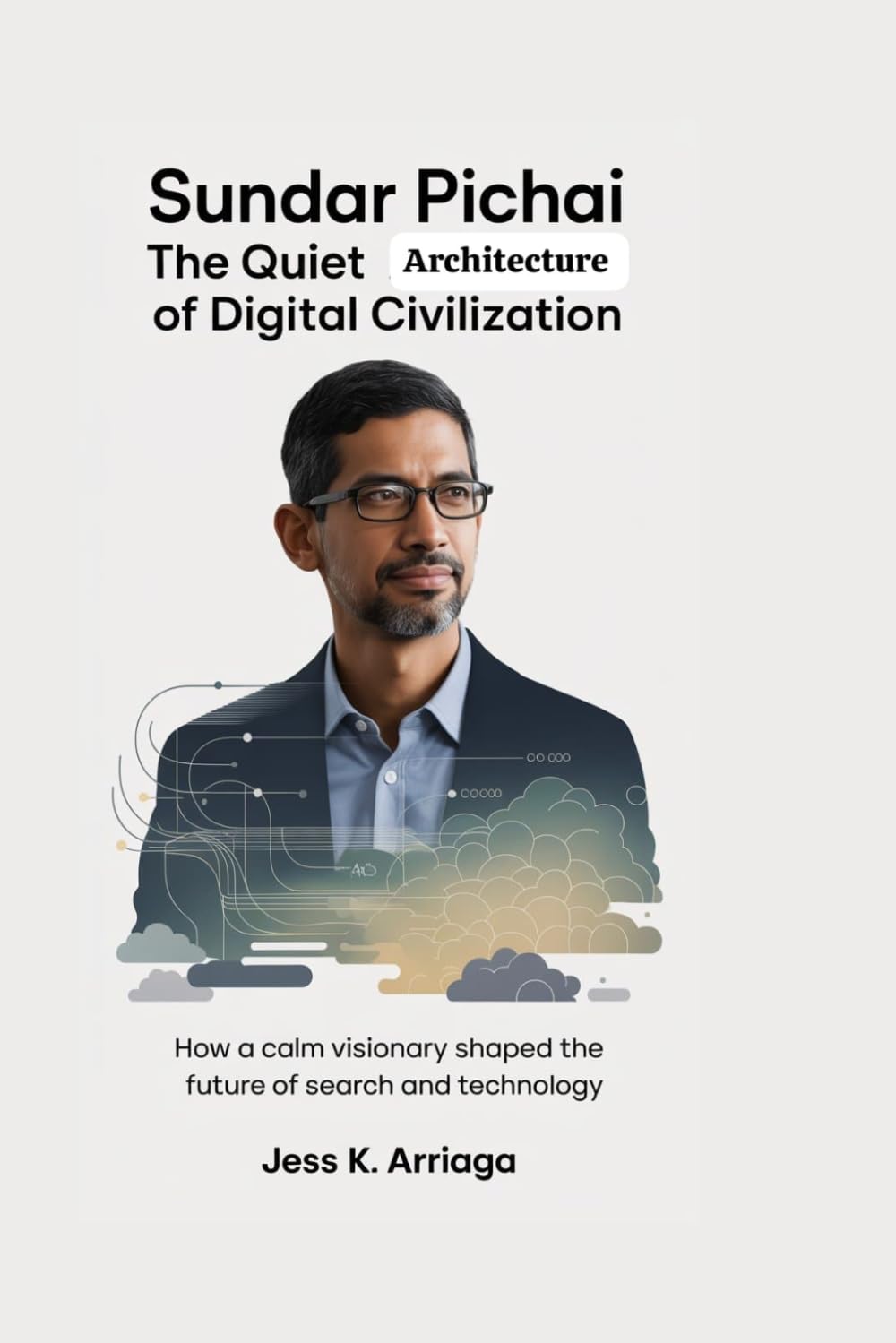 SUNDAR PICHAI: The Quiet Architect of Digital Civilization: How a Calm Visionary Shaped the Future of Search and Technology