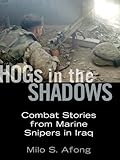 Hogs in the Shadows: Combat Stories from Marine Snipers in Iraq