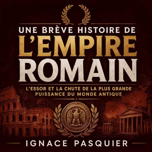 『Une br&egrave;ve histoire de l&rsquo;Empire romain : L&rsquo;essor et la chute de la plus grande puissance du monde antique』