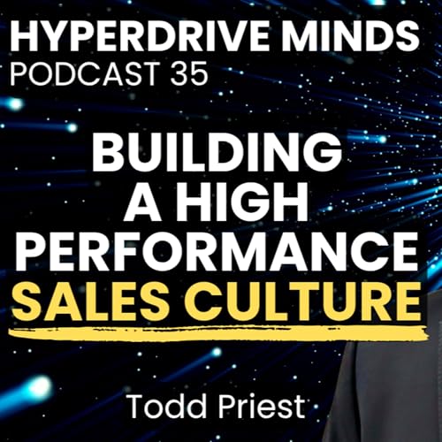 Building a High Performance Sales Culture w/ Todd Priest, VP of Sales - Hyperdrive Minds Podcast 35