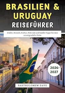 Brasilien & Uruguay Reiseführer 2026–2027: Städte, Strände, Kultur, Festivals und Insider-Tipps für eine unvergessliche Reise