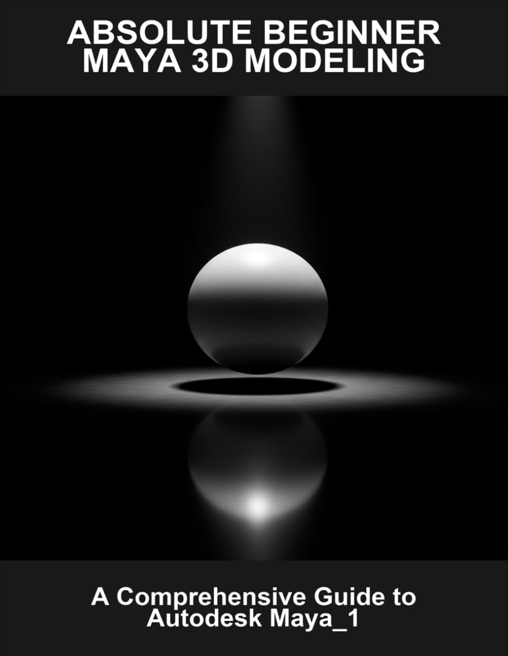 Absolute Beginner Maya 3D Modeling: A Comprehensive Guide To Autodesk Maya_1