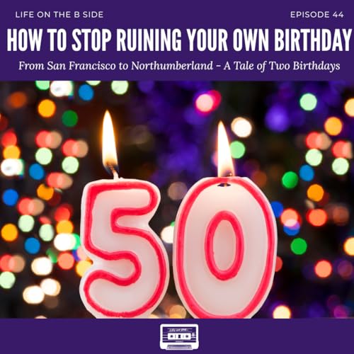 Episode 44: How to Stop Ruining Your Own Birthday: From San Francisco to Northumberland &mdash; A Tale of Two Birthdays
