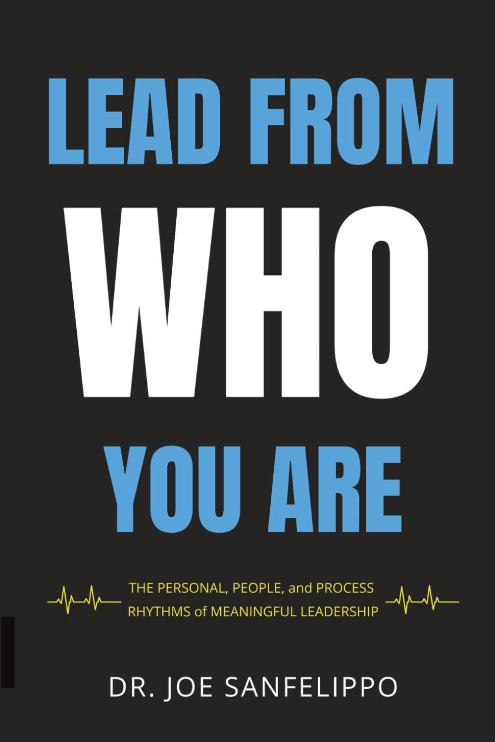 Lead From Who You Are: The Personal, People, and Process Rhythms of Meaningful Leadership