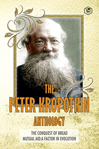 The Peter Kropotkin Anthology (Annotated) The Conquest of Bread, Mutual Aid A Factor of Evolution (English Edition) - Peter Kropotkin