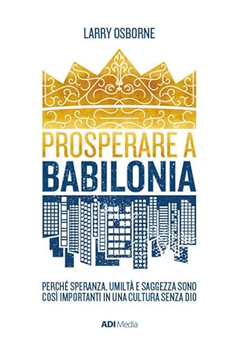 Prosperare A Babilonia. Perché Speranza, Umiltà E Saggezza Sono Così Importanti In Una Cultura Senza Dio. Nuova Ediz.-image