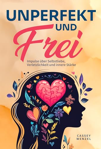 Unperfekt und Frei: Impulse über Selbstliebe, Verletzlichkeit und innere Stärke