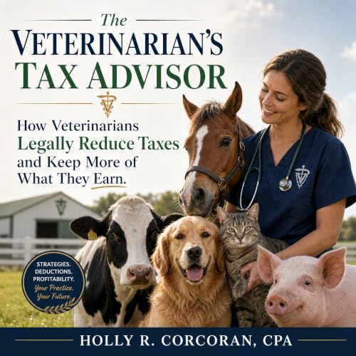The Veterinarian's Tax Advisor: How Veterinarians Legally Reduce Taxes and Keep More of What They Earn