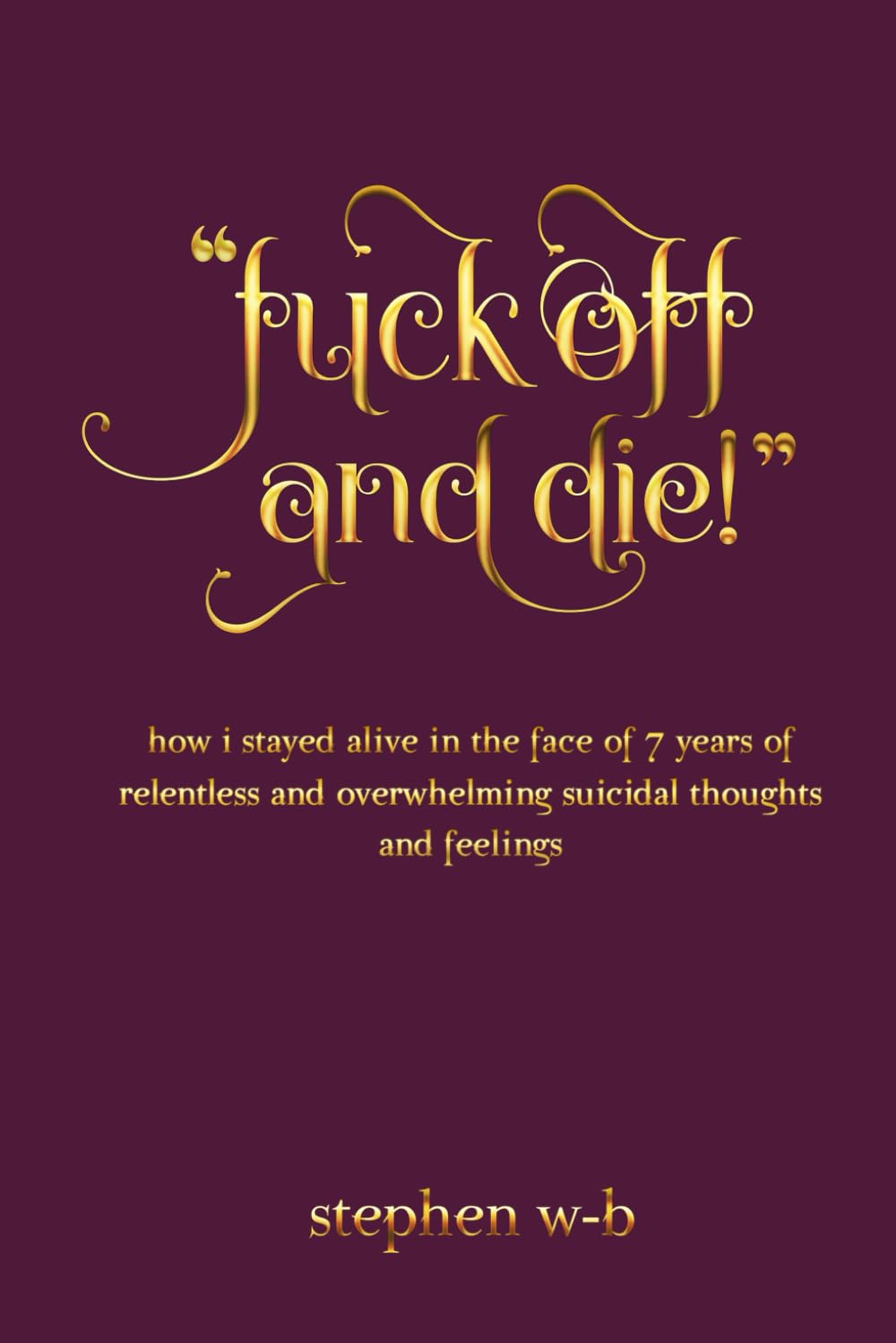 "fuck off and die!": how I stayed alive in the face of seven years of relentless and overwhelming suicidal thoughts and feelings