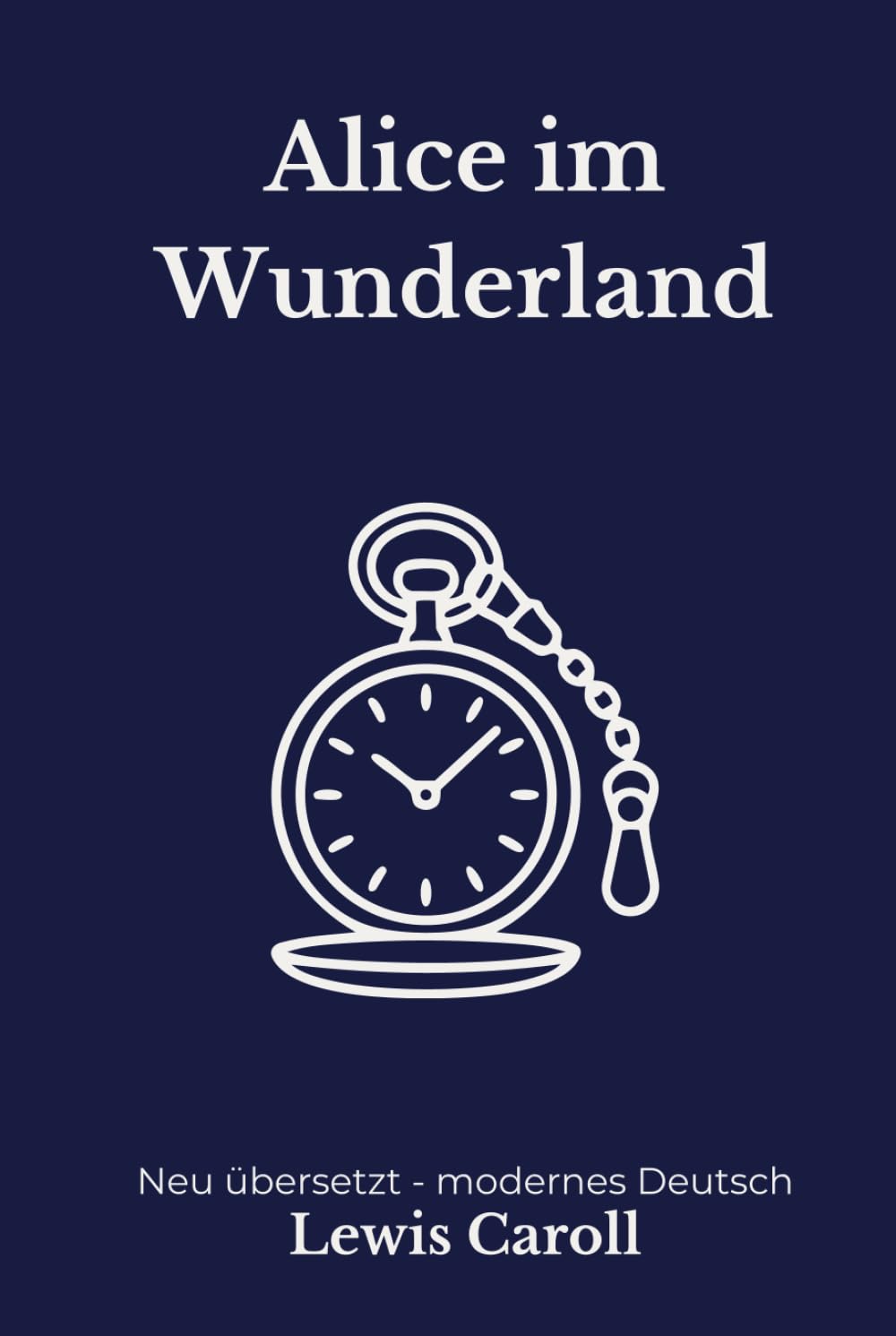 Alice im Wunderland: Eine moderne deutsche Übersetzung des Klassikers von Lewis Carroll