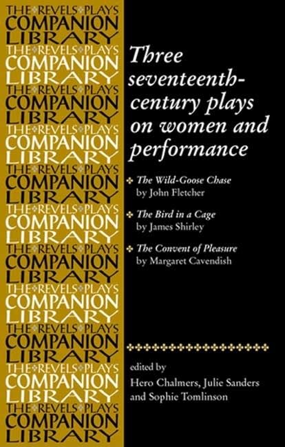 Three Seventeenth-Century Plays on Women and Performance: The Wild-Goose Chase; The Bird in a Cage; The Convent of Pleasure (Revels Plays Companion Library)