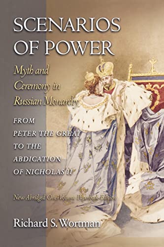 Scenarios of Power: Myth and Ceremony in Russian Monarchy from Peter the Great to the Abdication of Nicholas II - New Abridged One-Volume Edition ... the Harriman Institute, Columbia University)