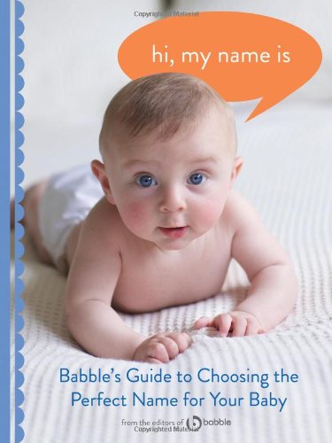 Hi, My Name Is: Babble's Guide to Choosing the Perfect Name for Your Baby