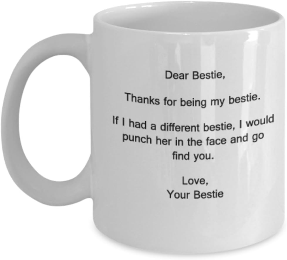 Dear Bestie, Thanks for Being My Bestie.If I had a Different Bestie,I Would Punch her in The face and go find You. Lovely Friendship Coffee Mug - 11 OZ