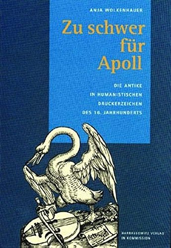 Zu schwer für Apoll: Die Antike in humanistischen Druckerzeichen des 16. Jahrhunderts (Wolfenbütte Zu schwer für Apoll: Die Antike in humanistischen Druckerzeichen des 16. Jahrhunderts (Wolfenbütte
