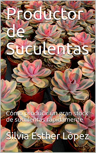 Productor de Suculentas: Cómo producir un gran stock de suculentas rápidamente (Spanish Edition)