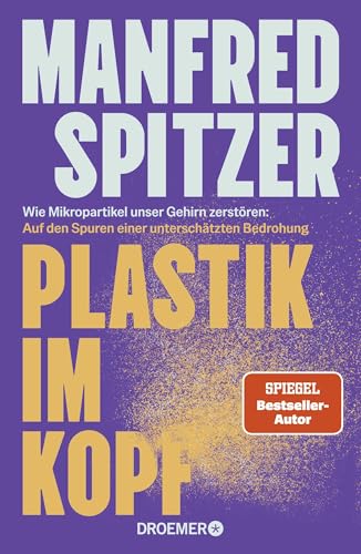 Plastik im Kopf: Wie Mikropartikel unser Gehirn zerstören: Auf den Spuren einer unterschätzten Bedrohung | Bestseller-Autor über Altern, Demenz und geistige Fitness
