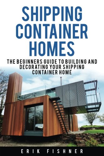Shipping Container Homes: The Beginners Guide to Building and Decorating Tiny Homes (With DIY Projects for Shipping Container Houses and Tiny Houses)